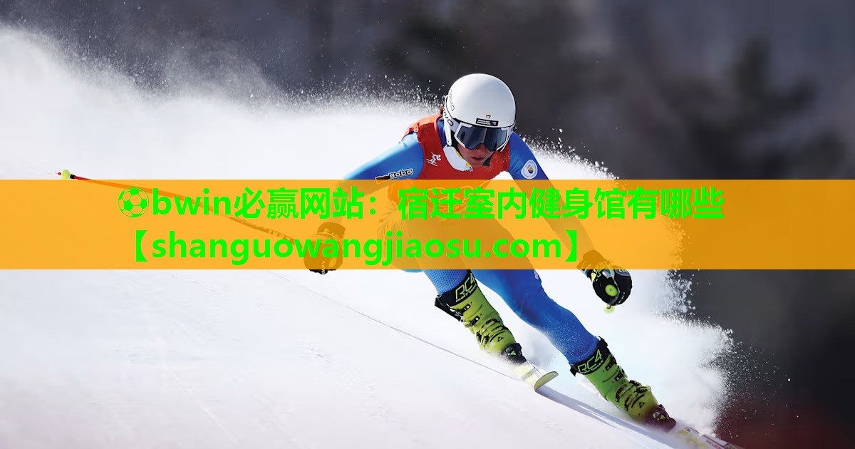 ⚽bwin必赢网站:宿迁室内健身馆有哪些
