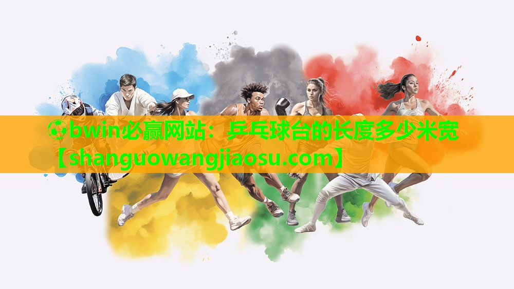 ⚽bwin必赢网站:乒乓球台的长度多少米宽