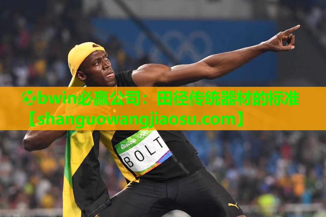 ⚽bwin必赢公司:田径传统器材的标准