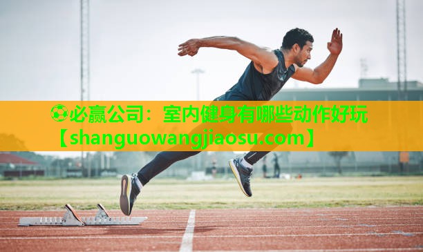 ⚽必赢公司:室内健身有哪些动作好玩