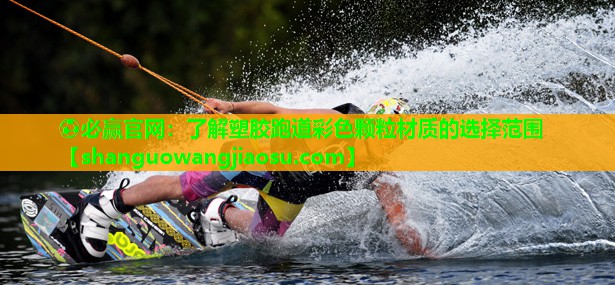 ⚽必赢官网:了解塑胶跑道彩色颗粒材质的选择范围