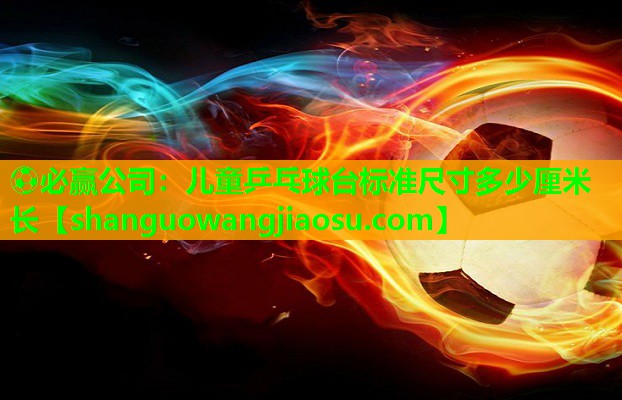 儿童乒乓球台标准尺寸多少厘米长